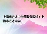 上海市进才中学录取分数线（上海市进才中学）