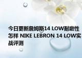 今日更新詹姆斯14 LOW耐磨性怎样 NIKE LEBRON 14 LOW实战评测