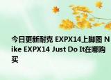 今日更新耐克 EXPX14上脚图 Nike EXPX14 Just Do It在哪购买