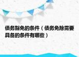 债务豁免的条件（债务免除需要具备的条件有哪些）