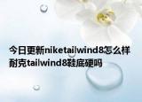 今日更新niketailwind8怎么样 耐克tailwind8鞋底硬吗