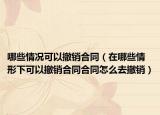 哪些情况可以撤销合同（在哪些情形下可以撤销合同合同怎么去撤销）
