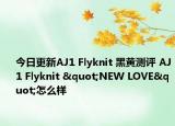 今日更新AJ1 Flyknit 黑黄测评 AJ1 Flyknit "NEW LOVE"怎么样