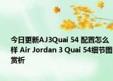今日更新AJ3Quai 54 配置怎么样 Air Jordan 3 Quai 54细节图赏析