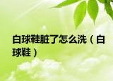 白球鞋脏了怎么洗（白球鞋）