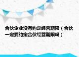 合伙企业没有约定经营期限（合伙一定要约定合伙经营期限吗）