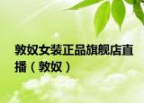 敦奴女装正品旗舰店直播（敦奴）