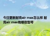 今日更新耐克air max怎么样 耐克air max有哪些型号
