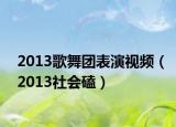 2013歌舞团表演视频（2013社会磕）