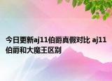今日更新aj11伯爵真假对比 aj11伯爵和大魔王区别