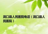 洞口县人民医院电话（洞口县人民医院）