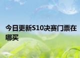 今日更新S10决赛门票在哪买