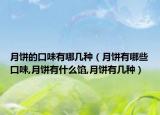 月饼的口味有哪几种（月饼有哪些口味,月饼有什么馅,月饼有几种）