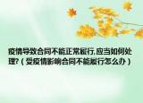 疫情导致合同不能正常履行,应当如何处理?（受疫情影响合同不能履行怎么办）
