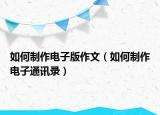如何制作电子版作文（如何制作电子通讯录）