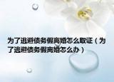 为了逃避债务假离婚怎么取证（为了逃避债务假离婚怎么办）