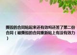 撕毁的合同粘起来还有效吗还签了第二份合同（被撕毁的合同重新粘上有没有效力）