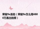 荣耀9x连拍（荣耀9x怎么用4800万直出拍照）