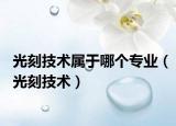 光刻技术属于哪个专业（光刻技术）