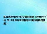 陈乔恩胜女的代价全集电视剧（胜女的代价 2012年陈乔恩张翰等主演的青春偶像剧）