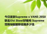 今日更新Supreme x VANS 2018联名Old Skool好看吗 Supreme范斯绿骷髅联名鞋多少钱