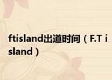 ftisland出道时间（F.T island）