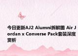 今日更新AJ2 Alumni拆解图 Air Jordan x Converse Pack套装深度赏析