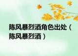 陈风暴烈酒角色出处（陈风暴烈酒）