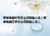 苹果电脑打字怎么切换输入法（苹果电脑打字怎么切换输入法）