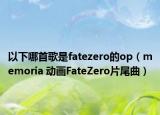 以下哪首歌是fatezero的op（memoria 动画FateZero片尾曲）
