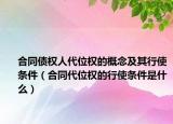 合同债权人代位权的概念及其行使条件（合同代位权的行使条件是什么）