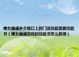 倩女幽魂多少级以上的门派技能需要技能书（倩女幽魂游戏的技能书怎么获得）