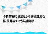 今日更新艾弗森12代篮球鞋怎么样 艾弗森12代实战脚感