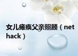 女儿瘫痪父亲照顾（nethack）