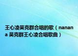 王心凌吴克群合唱的歌（nanana 吴克群王心凌合唱歌曲）