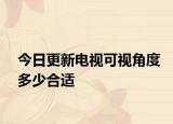 今日更新电视可视角度多少合适