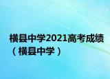 横县中学2021高考成绩（横县中学）