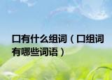 囗有什么组词（囗组词有哪些词语）