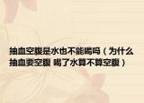 抽血空腹是水也不能喝吗（为什么抽血要空腹 喝了水算不算空腹）