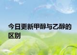 今日更新甲醇与乙醇的区别