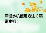 蒸馏水机使用方法（蒸馏水机）