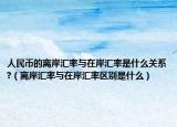 人民币的离岸汇率与在岸汇率是什么关系?（离岸汇率与在岸汇率区别是什么）