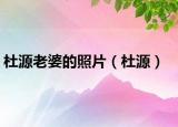 杜源老婆的照片（杜源）
