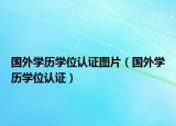 国外学历学位认证图片（国外学历学位认证）