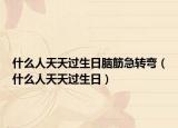 什么人天天过生日脑筋急转弯（什么人天天过生日）