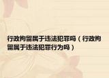 行政拘留属于违法犯罪吗（行政拘留属于违法犯罪行为吗）