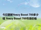 今日更新Yeezy Boost 700多少钱 Yeezy Boost 700市场价格