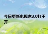 今日更新电视家3.0打不开