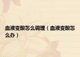 血液变酸怎么调理（血液变酸怎么办）