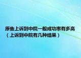 原告上诉到中院一般成功率有多高（上诉到中院有几种结果）